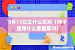 8月13日是什么星座（狮子座和什么座最配对)