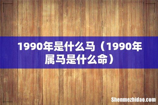 1990年属马是什么命 1990年是什么马