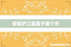 安徽庐江县属于哪个市