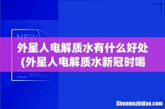 外星人电解质水新冠时喝有用吗 外星人电解质水有什么好处