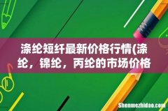 涤纶，锦纶，丙纶的市场价格是多少？ 涤纶短纤最新价格行情