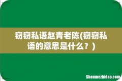 窃窃私语的意思是什么？ 窃窃私语赵青老陈