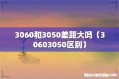 30603050区别 3060和3050差距大吗