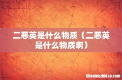 二恶英是什么物质啊 二恶英是什么物质