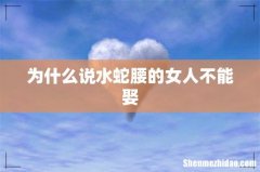 为什么说水蛇腰的女人不能娶
