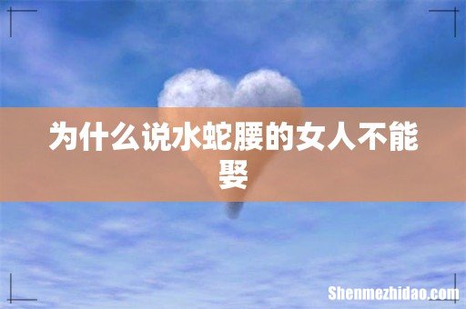 为什么说水蛇腰的女人不能娶