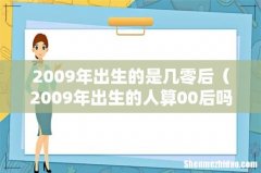 2009年出生的人算00后吗 2009年出生的是几零后