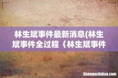林生斌事件全过程 林生斌事件前因后果详细梳理 林生斌事件最新消息