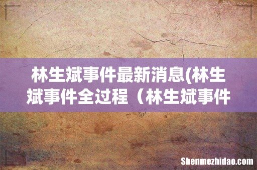 林生斌事件全过程 林生斌事件前因后果详细梳理 林生斌事件最新消息