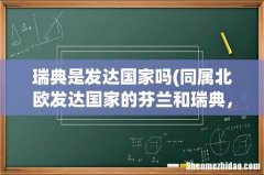 同属北欧发达国家的芬兰和瑞典，相比较而言到底哪个更发达一些？ 瑞典是发达国家吗