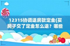 买房子交了定金怎么退？哪些条件下可以退定金 12315协调退房款定金