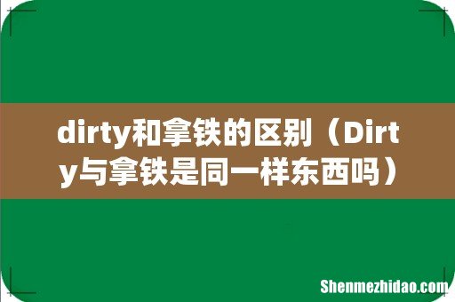 Dirty与拿铁是同一样东西吗 dirty和拿铁的区别