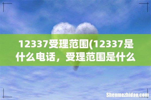 12337是什么电话,受理范围是什么? 12337受理范围