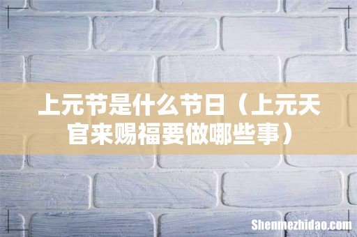 上元天官来赐福要做哪些事 上元节是什么节日