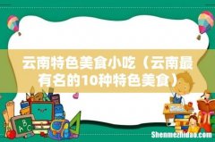 云南最有名的10种特色美食 云南特色美食小吃