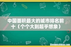 个个大到超乎想象 中国面积最大的城市排名前十
