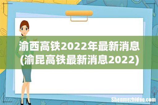 渝昆高铁最新消息2022 渝西高铁2022年最新消息