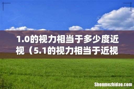 1.0的视力相当于多少度近视(5.1的视力相当于近视多少度)