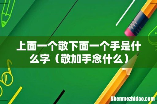 敬加手念什么 上面一个敬下面一个手是什么字