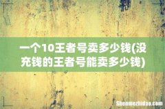 没充钱的王者号能卖多少钱 一个10王者号卖多少钱