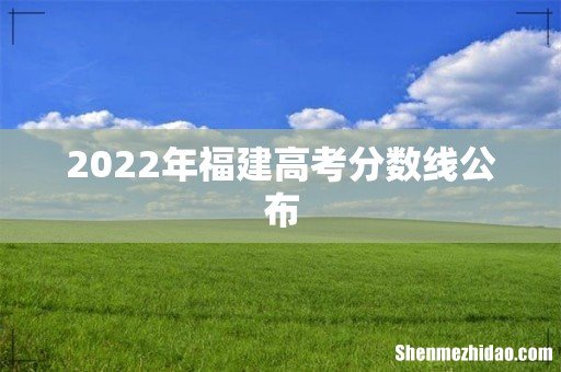 2022年福建高考分数线公布