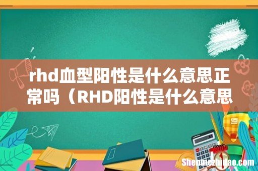 RHD阳性是什么意思 rhd血型阳性是什么意思正常吗