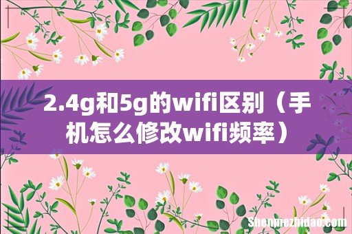 手机怎么修改wifi频率 2.4g和5g的wifi区别