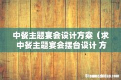 求 中餐主题宴会摆台设计 方案 中餐主题宴会设计方案