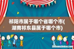 湖南祁东县属于哪个市 祁阳市属于哪个省哪个市