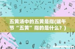 端午节“五黄”指的是什么？ 五黄汤中的五黄是指