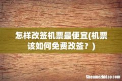 机票该如何免费改签？ 怎样改签机票最便宜