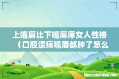 口腔溃疡嘴唇都肿了怎么办 上嘴唇比下嘴唇厚女人性格