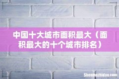 面积最大的十个城市排名 中国十大城市面积最大