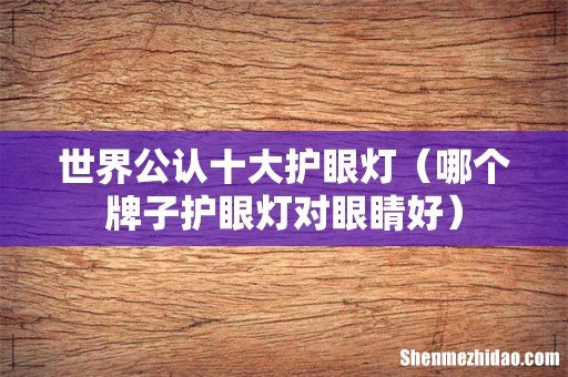 哪个牌子护眼灯对眼睛好 世界公认十大护眼灯