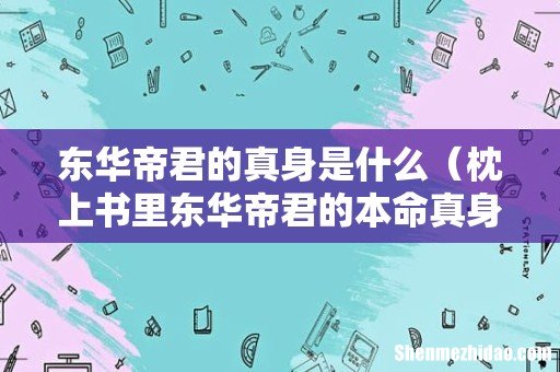 枕上书里东华帝君的本命真身 东华帝君的真身是什么