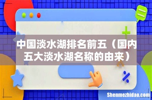 国内五大淡水湖名称的由来 中国淡水湖排名前五