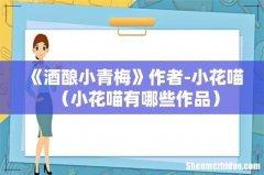 小花喵有哪些作品 《酒酿小青梅》作者-小花喵