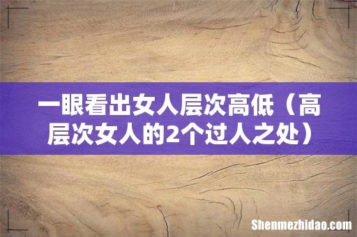 高层次女人的2个过人之处 一眼看出女人层次高低