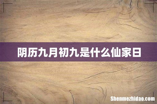 阴历九月初九是什么仙家日