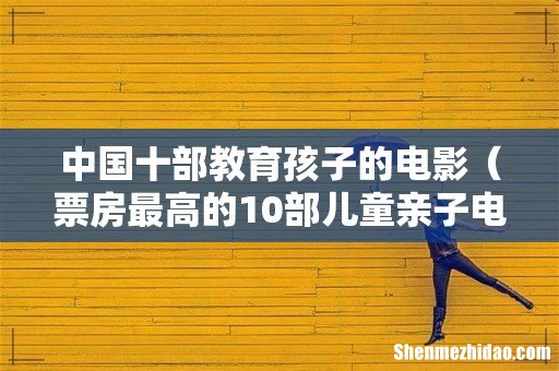 票房最高的10部儿童亲子电影 中国十部教育孩子的电影