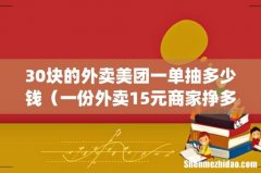 30块的外卖美团一单抽多少钱（一份外卖15元商家挣多少)