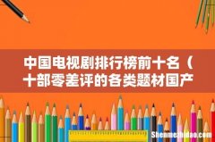 十部零差评的各类题材国产剧 中国电视剧排行榜前十名