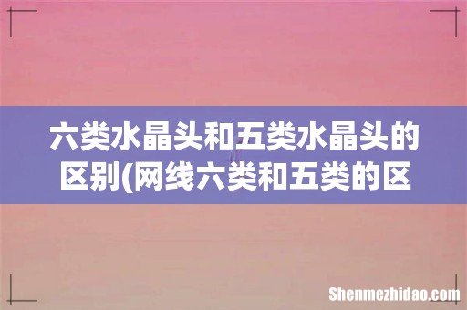 网线六类和五类的区别 六类水晶头和五类水晶头的区别