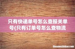 只有订单号怎么查物流 只有快递单号怎么查报关单号