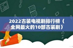 全网最火的10部古装剧 2022古装电视剧排行榜