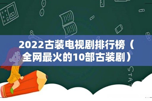 全网最火的10部古装剧 2022古装电视剧排行榜