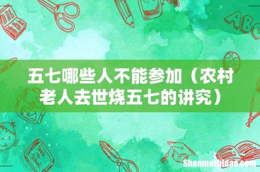 农村老人去世烧五七的讲究 五七哪些人不能参加