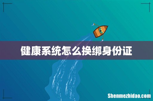 健康系统怎么换绑身份证