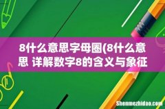 8什么意思 详解数字8的含义与象征？ 8什么意思字母圈