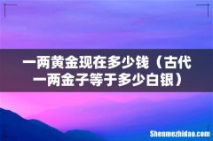 古代一两金子等于多少白银 一两黄金现在多少钱